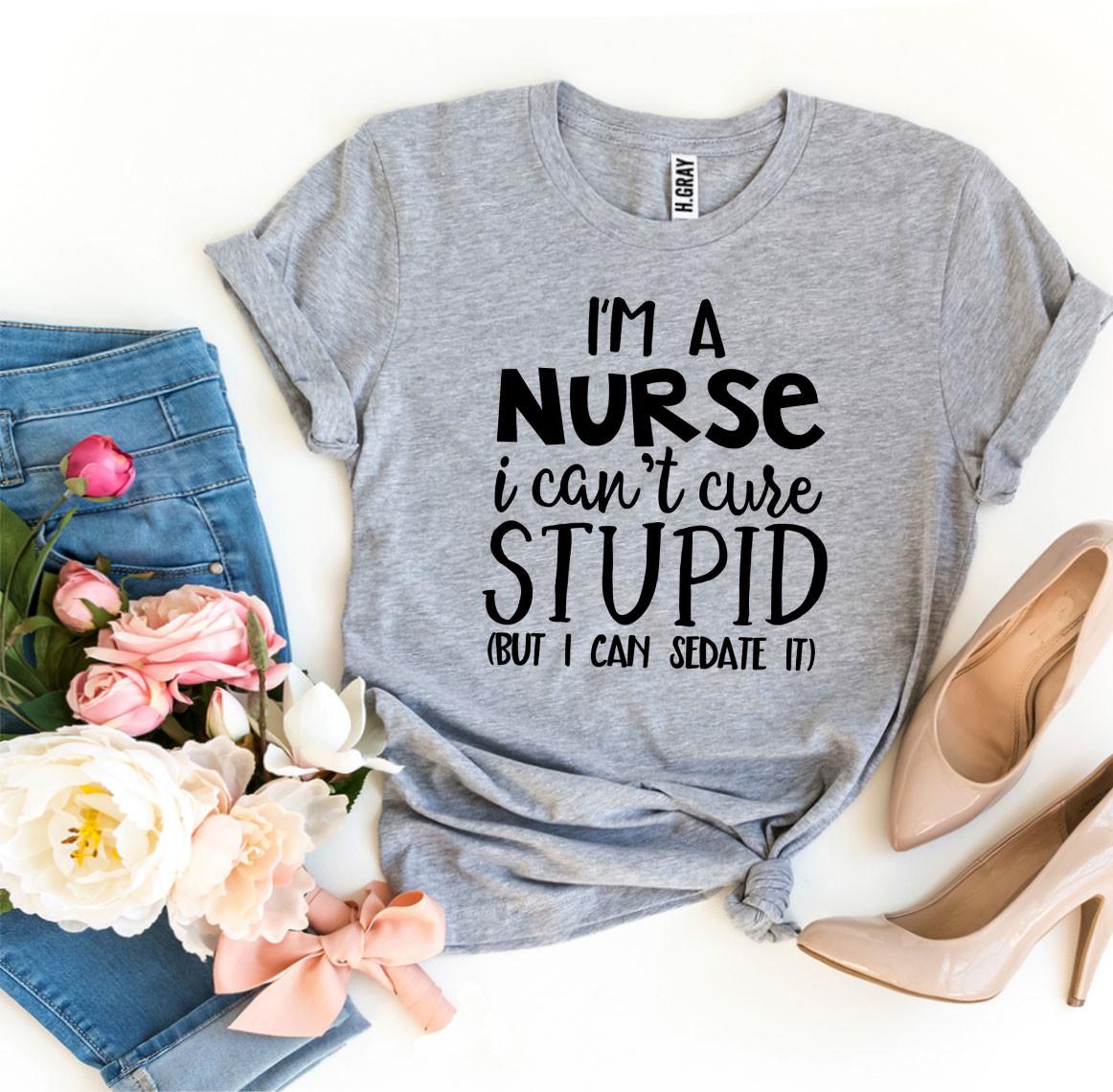 I’m a Nurse I Can’t Cure Stupid T-shirt - Anna's Shop