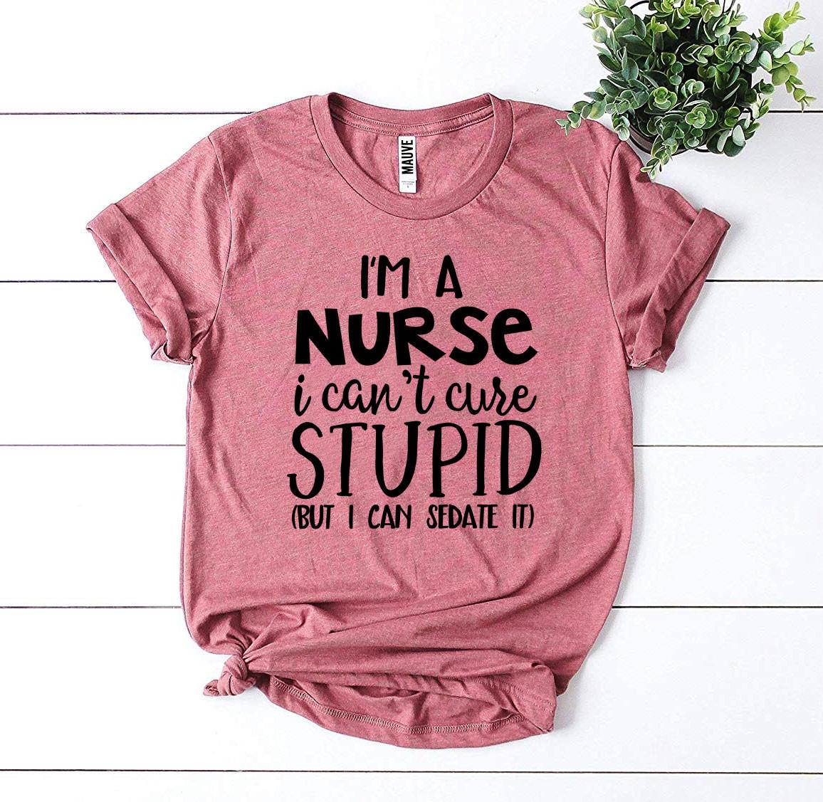 I’m a Nurse I Can’t Cure Stupid T-shirt - Anna's Shop