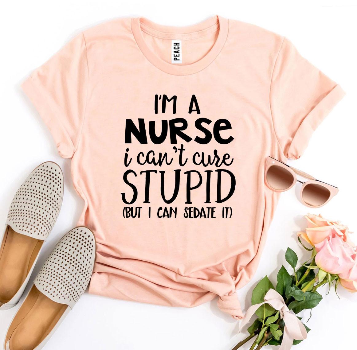 I’m a Nurse I Can’t Cure Stupid T-shirt - Anna's Shop