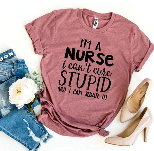 I’m a Nurse I Can’t Cure Stupid T-shirt - Anna's Shop